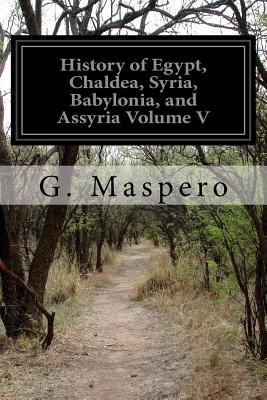 History of Egypt, Chaldea, Syria, Babylonia, and Assyria Volume V - M L McClure (Translated by), and Maspero, G