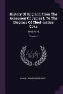 History Of England From The Accession Of James I. To The Disgrace Of Chief-justice Coke: 1602-1616; Volume 1