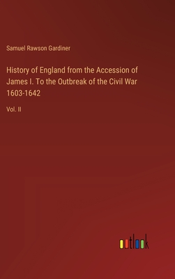 History of England from the Accession of James I. To the Outbreak of the Civil War 1603-1642: Vol. II - Gardiner, Samuel Rawson