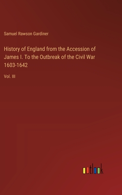 History of England from the Accession of James I. To the Outbreak of the Civil War 1603-1642: Vol. III - Gardiner, Samuel Rawson