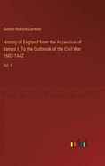 History of England from the Accession of James I. To the Outbreak of the Civil War 1603-1642: Vol. V