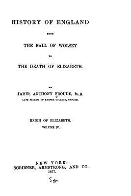 History of England, from the fall of Wolsey to the death of Elizabeth - Froude, James Anthony