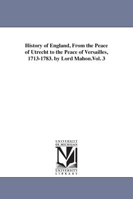 History of England, From the Peace of Utrecht to the Peace of Versailles, 1713-1783. by Lord Mahon.Vol. 3 - Stanhope, Philip Henry Stanhope