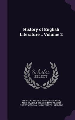 History of English Literature .. Volume 2 - Brink, Bernhard Aegidius Konrad Ten, and Brandl, Alois, and Schmitz, L Dora