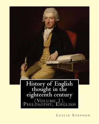 History of English thought in the eighteenth century. By: Leslie Stephen: (Volume 1). Philosophy, English - Stephen, Leslie, Sir