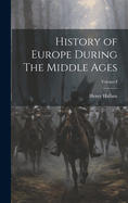 History of Europe During the Middle Ages; Volume I