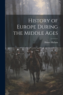 History of Europe During the Middle Ages - Hallam, Henry