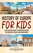 History of Europe for Kids: A Captivating Guide to European History, the Medieval Period, and Renaissance