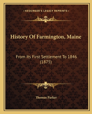 History Of Farmington, Maine: From Its First Settlement To 1846 (1875) - Parker, Thomas