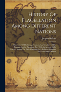 History Of Flagellation Among Different Nations: A Narrative Of The Strange Customs And Cruelties Of The Romans, Greeks, Egyptians, Etc., With An Account Of Its Practice Among The Early Christians As A Religious Stimulant And Corrector Of Morals