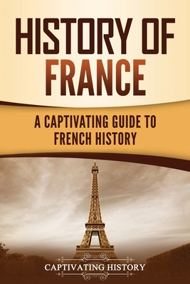 History of France: A Captivating Guide to French History - History, Captivating