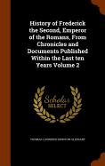 History of Frederick the Second, Emperor of the Romans, From Chronicles and Documents Published Within the Last ten Years Volume 2