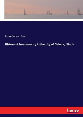History of freemasonry in the city of Galena, Illinois - Smith, John Corson