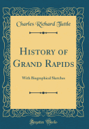 History of Grand Rapids: With Biographical Sketches (Classic Reprint)
