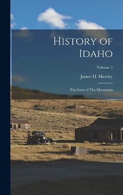 History of Idaho: The gem of The Mountains; Volume 3 - Hawley, James H