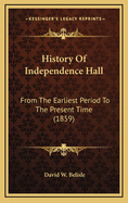 History Of Independence Hall: From The Earliest Period To The Present Time (1859)