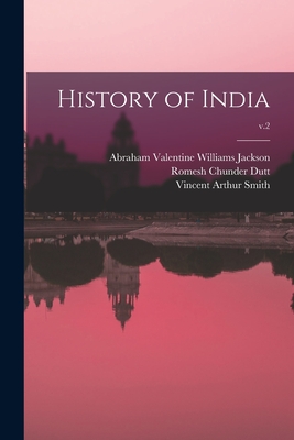 History of India; v.2 - Jackson, Abraham Valentine Williams (Creator), and Dutt, Romesh Chunder 1848-1909, and Smith, Vincent Arthur 1848-1920