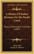History of Indian Missions on the Pacific Coast: Oregon, Washington and Idaho