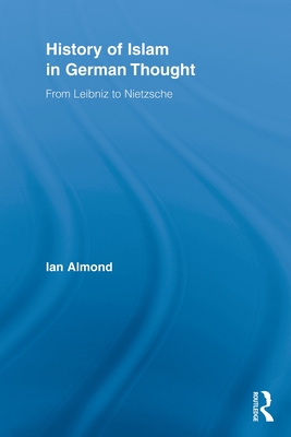 History of Islam in German Thought: From Leibniz to Nietzsche - Almond, Ian