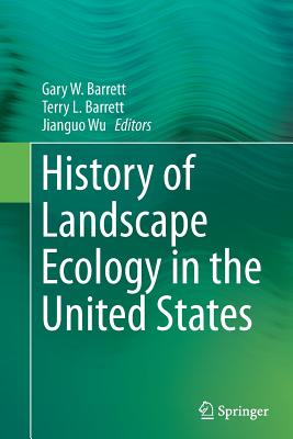 History of Landscape Ecology in the United States - Barrett, Gary W (Editor), and Barrett, Terry L (Editor), and Wu, Jianguo (Editor)