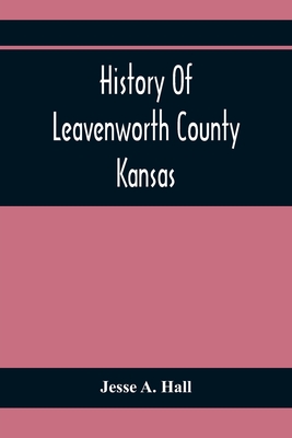 History Of Leavenworth County Kansas - A Hall, Jesse