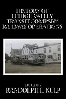 History of Lehigh Valley Transit Company Railway Operations - Kulp, Randolph L (Editor)