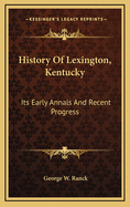 History of Lexington, Kentucky: Its Early Annals and Recent Progress