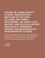 History of Logan County, Illinois: Together with Sketches of Its Cities, Villages, and Towns, Educational, Religious, Civil, Military, and Political History, Portraits of Prominent Persons, and Biographies of Representative Citizens; Also a Condensed Hist