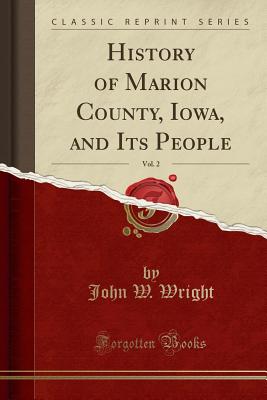 History of Marion County, Iowa, and Its People, Vol. 2 (Classic Reprint) - Wright, John W