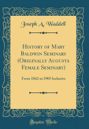 History of Mary Baldwin Seminary (Originally Augusta Female Seminary): From 1842 to 1905 Inclusive (Classic Reprint)