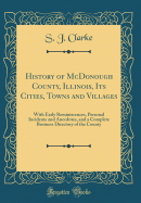 History of McDonough County, Illinois, Its Cities, Towns and Villages: With Early Reminiscences, Personal Incidents and Anecdotes, and a Complete Business Directory of the County (Classic Reprint)