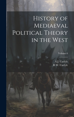 History of Mediaeval Political Theory in the West; Volume 6 - Carlyle, A J 1861-1943, and Carlyle, R W