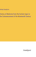 History of Medicine from the Earliest Ages to the Commencement of the Nineteenth Century