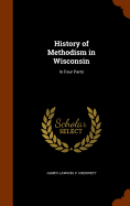History of Methodism in Wisconsin: In Four Parts