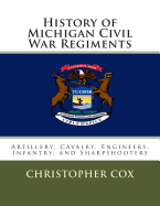 History of Michigan Civil War Regiments: Artillery, Cavalry, Engineers, Infantry, and Sharpshooters