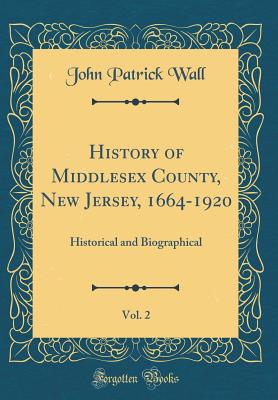 History of Middlesex County, New Jersey, 1664-1920, Vol. 2: Historical and Biographical (Classic Reprint) - Wall, John Patrick