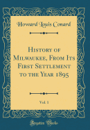 History of Milwaukee, from Its First Settlement to the Year 1895, Vol. 1 (Classic Reprint)