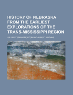 History of Nebraska from the Earliest Explorations of the Trans-Mississippi Region (Classic Reprint)
