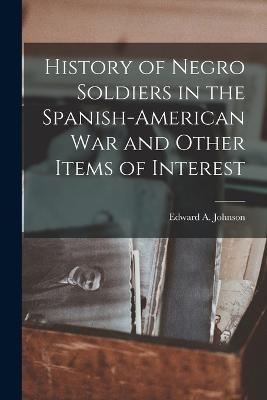 History of Negro Soldiers in the Spanish-American War and Other Items of Interest - Johnson, Edward A