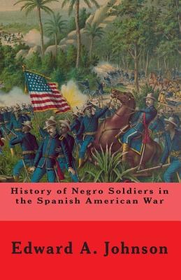 History of Negro Soldiers In The Spanish American War: And Other Items of Interest - Johnson, Edward A