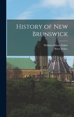 History of New Brunswick - Fisher, Peter, and Fisher, William Shives