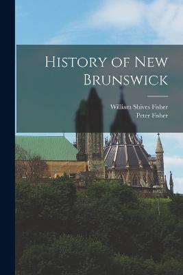 History of New Brunswick - Fisher, Peter, and Fisher, William Shives