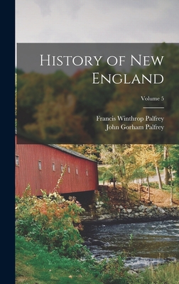 History of New England; Volume 5 - Palfrey, Francis Winthrop, and Palfrey, John Gorham