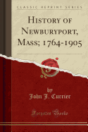 History of Newburyport, Mass; 1764-1905 (Classic Reprint)