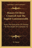 History Of Oliver Cromwell And The English Commonwealth: From The Execution Of Charles I To The Death Of Cromwell V2
