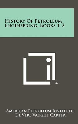 History Of Petroleum Engineering, Books 1-2 - American Petroleum Institute, and Carter, De Vere Vaught (Editor)