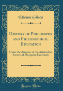 History of Philosophy and Philosophical Education: Under the Auspices of the Aristotelian Society of Marquette University (Classic Reprint)