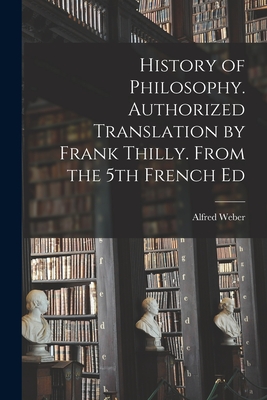 History of Philosophy. Authorized Translation by Frank Thilly. From the 5th French Ed - Weber, Alfred