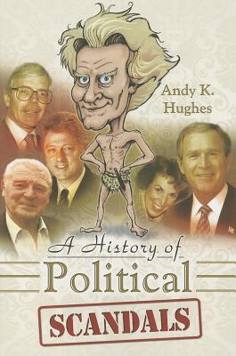 History of Political Scandals: Sex, Sleaze and Spin - Hughes, Andy