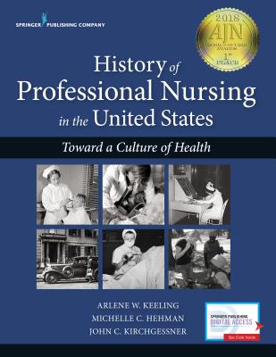 History of Professional Nursing in the United States: Toward a Culture of Health - Keeling, Arlene W, PhD, RN, Faan (Editor), and Kirchgessner, John, PhD, RN, Pnp (Editor), and Hehman, Michelle C, PhD, RN...
